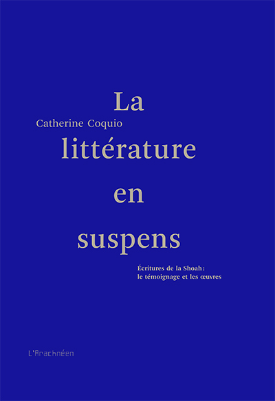 C. Coquio, La Littérature en suspens. Ecritures de la Shoah : le témoignage et les œuvres