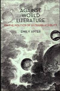 E. Apter, Against World Literature: On the Politics of Untranslatability