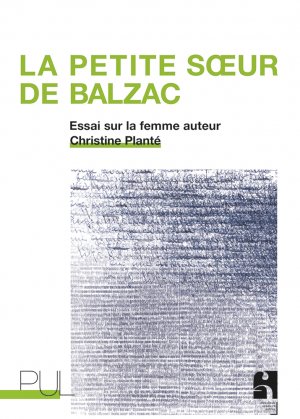 Christine Planté, La Petite Sœur de Balzac. Essai sur la femme auteur (nouvelle éd. augmentée)