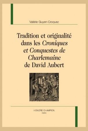 V. Guyen-Croquez, Tradition et originalité  dans les « Croniques et Conquestes de Charlemaine » de David Aubert