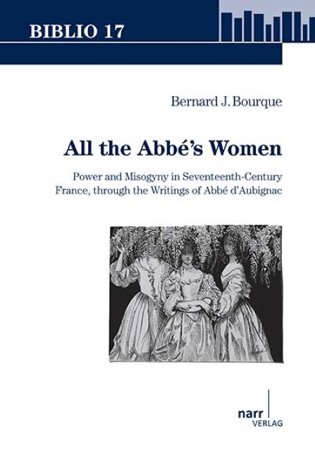 B. J. Bourque, All the Abbé’s Women. Power and Misogyny in Seventeenth-Century France, through the Writings of Abbé d’Aubignac 
