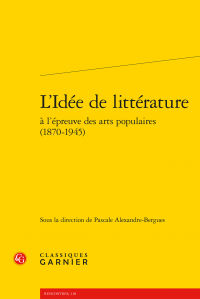 P. Alexandre-Bergues (dir.), L'Idée de littérature à l'épreuve des arts populaires (1870-1945)