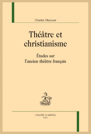 Ch. Mazouer, Théâtre et christianisme. Études sur l’ancien théâtre français