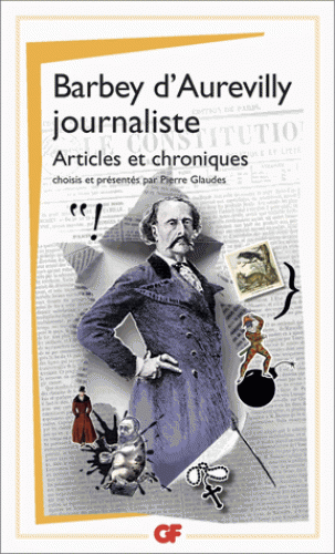 Barbey d'Aurevilly journaliste. Articles et chroniques (éd. P. Glaudes, GF-Flammarion)