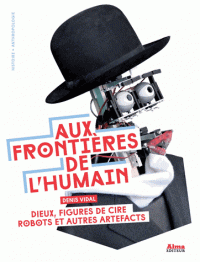 D. Vidal, Aux frontières de l'humain . Dieux, figures de cire, robots et autres artefacts