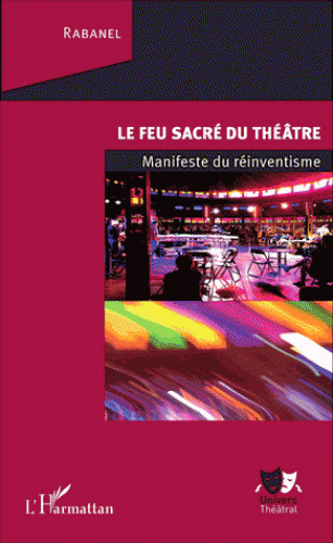 Rabanel, Le feu sacré du théâtre. Manifeste du réinventisme