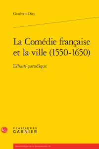 G. Oiry, La Comédie française et la ville (1550-1650) - L'Iliade parodique 