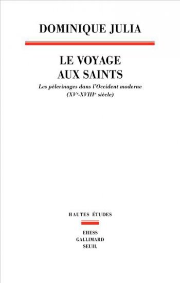D. Julia, Le Voyage aux saints. Les pèlerinages dans l'Occident moderne (XVe-XVIIIe siècle)