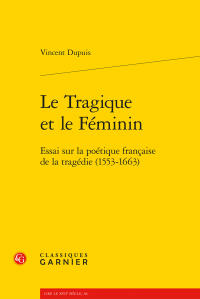V. Dupuis, Le Tragique et le Féminin. Essai sur la poétique française de la tragédie (1553-1663)