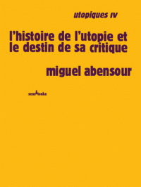 M. Abensour, Utopiques, t. 4 : L'histoire de l'utopie et le destin de sa critique