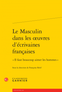 Fr. Rétif (dir.), Le Masculin dans les œuvres d'écrivaines françaises. «Il faut beaucoup aimer les hommes»