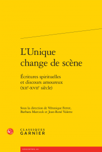 V. Ferrer, B. Marczuk, J.-R. Valette (dir.), L'Unique change de scène. Écritures spirituelles et discours amoureux (XIIe-XVIIe s.)