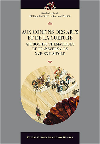 P. Poirrier, B. Tillier (dir.), Aux confins des arts et de la culture - Approches thématiques et transversales, XVIe-XXIe siècle
