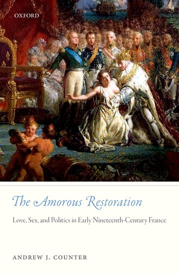 A. J. Counter, The Amorous Restoration: Love, Sex, and Politics in Early Nineteenth-Century France