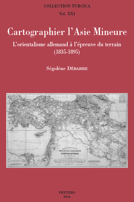 S.  Débarre, Cartographier l’Asie Mineure. L’orientalisme allemand à l’épreuve du terrain (1835-1895)