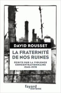 D. Rousset, La fraternité de nos ruines. Écrits sur la violence concentrationnaire (1945-1970)