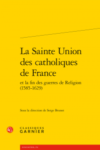 S. Brunet (dir.), La Sainte Union des catholiques de France et la fin des guerres de Religion (1576-1629)