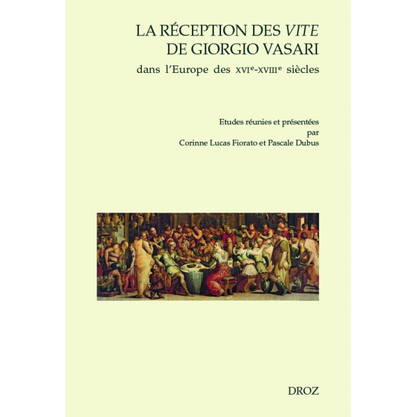 C. Lucas Fiorato et P. Dubus (dir.), La Réception des Vite de Giorgio Vasari dans l’Europe des XVIe-XVIIIe  s.