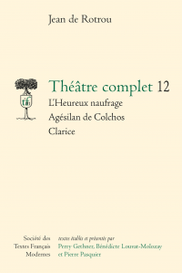 J. de Rotrou, Théâtre complet, t. 12 : L’Heureux naufrage - Agésilan de Colchos - Clarice