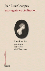 J.-L. Chappey, Sauvagerie et civilisation. Une histoire politique de Victor de l'Aveyron