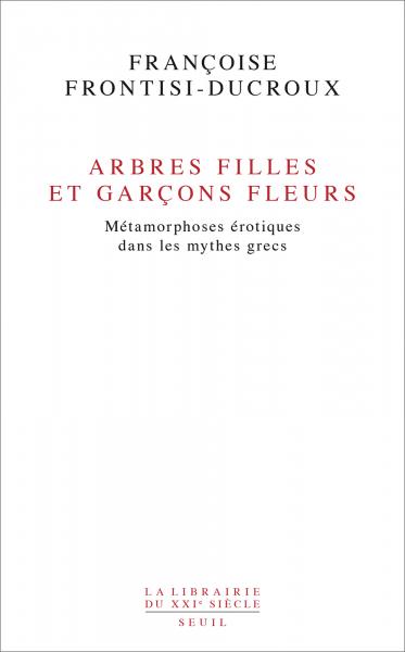 F. Frontisi-Ducroux, Arbres filles et garcons fleurs - Métamorphoses érotiques dans les mythes grecs