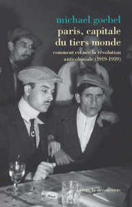 M. Goebel, Paris, capitale du tiers monde. Comment est née la révolution anticoloniale (1919-1939)