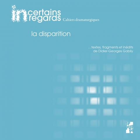 Incertains Regards. Cahiers dramaturgiques n°6, «La disparition»