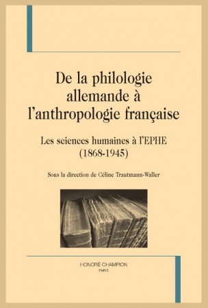 Céline Trautmann-Waller (dir.), De la philologie allemande à l'anthropologie française - Les sciences humaines à l'EPHE (1868-1945) 