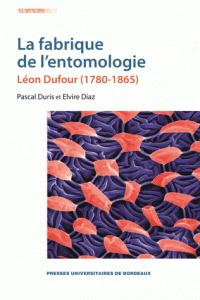 P. Duris et E. Diaz, La fabrique de l'entomologie. Léon Dufour (1780-1865)