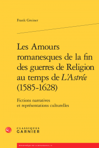 F. Greiner, Les Amours romanesques de la fin des guerres de religion au temps de L'Astrée (1585-1628). Fictions narratives et représentations culturelles