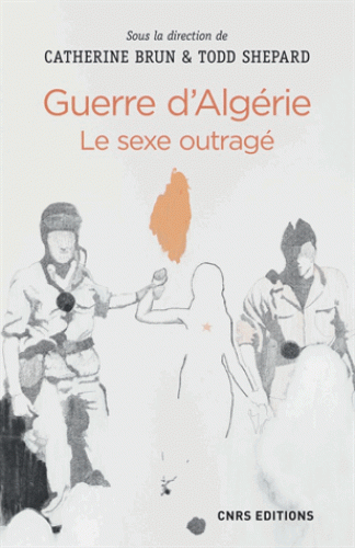 C. Brun, T. Shepard, Guerre d'Algérie. Le sexe outragé