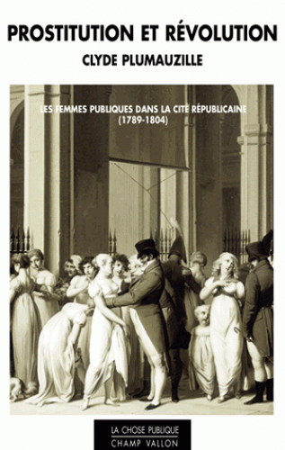 C. Plumauzille, Prostitution et révolution. Les femmes publiques dans la cité républicaine (1789-1804)