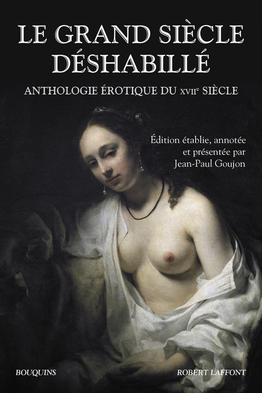 Le Grand Siècle déshabillé. Anthologie érotique du XVIIe s. (éd. J.-P. Goujon, coll. Bouquins)