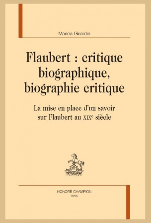 M. Girardin, Flaubert : critique biographique, biographie critique. La mise en place d’un savoir sur Flaubert au XIXe siècle