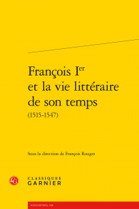 F. Rouget (dir.), François Ier et la vie littéraire de son temps (1515-1547)