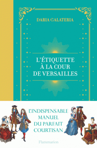 D. Galateria, L'Étiquette à la cour de Versailles. Le manuel du parfait courtisan