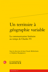 J.-Cl. Mühlethaler, D. Burghgraeve (dir.), Un territoire à géographie variable. La communication littéraire au temps de Charles VI 