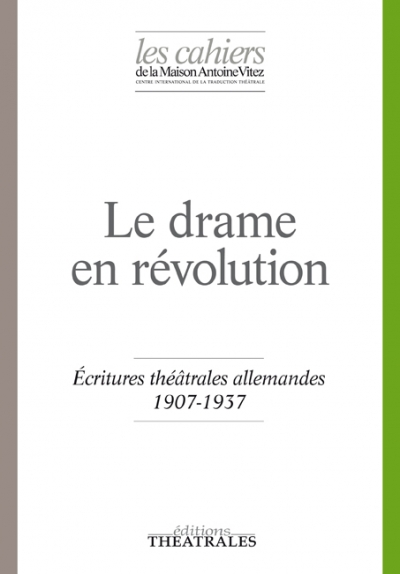 Cahiers de la Maison Antoine Vitez, n°12, Le drame en révolution. Écritures théâtrales allemandes 1907-1937 (dir. J.-L. Besson et C. Schenck)