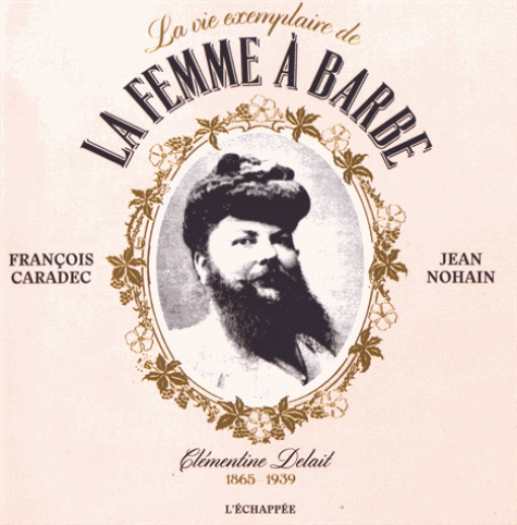 F. Caradec, J. Nohain, La vie exemplaire de la femme à barbe. Clémentine Delait (1865-1939)