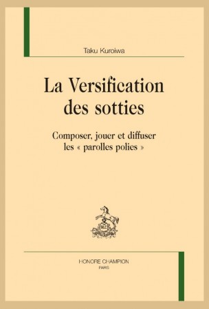 T. Kuroiwa, La Versification des sotties. Composer, jouer et diffuser les « parolles polies »