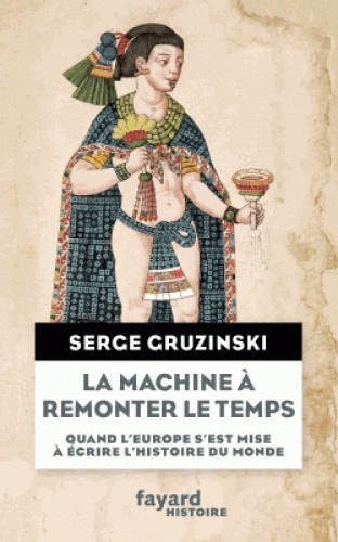 S. Gruzinski, La machine à remonter le temps. Quand l'Europe s'est mise à écrire l'histoire du monde