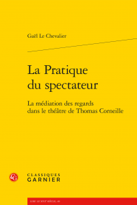 G. Le Chevalier, La Pratique du spectateur - La médiation des regards dans le théâtre de Thomas Corneille