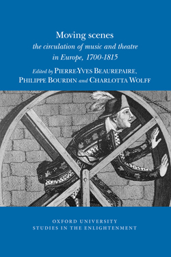 P.-Y. Beaurepaire, Ph. Bourdin, C. Wolff (eds), Moving scenes: the circulation of music and theatre in Europe, 1700-1815