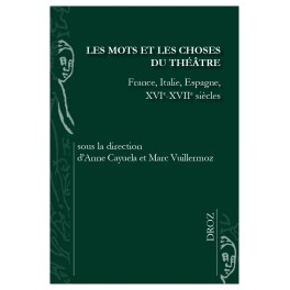 A. Cayuela, M. Vuillermoz (dirs), Les mots et les choses du théâtre. France, Italie, Espagne, XVIe-XVIIe siècles