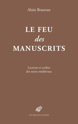 A. Boureau, Le Feu des manuscrits. Lecteurs et scribes des textes médiévaux