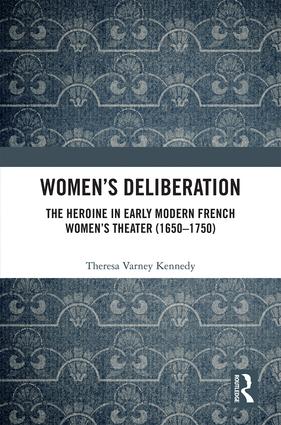 Th. Kennedy, Women’s Deliberation: The Heroine in Early Modern French Women’s Theater (1650–1750)