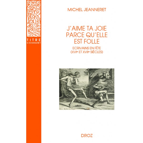 M. Jeanneret, J'aime ta joie parce qu'elle est folle. Écrivains en fête (XVIe et XVIIe s.)