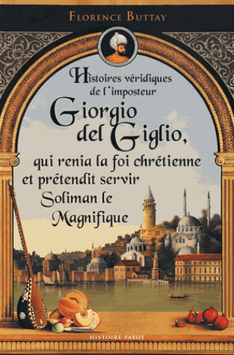 F. Buttay, Histoires véridiques de l'imposteur Giorgio del Giglio, qui renia la foi chrétienne et prétendit servir Soliman le Magnifique