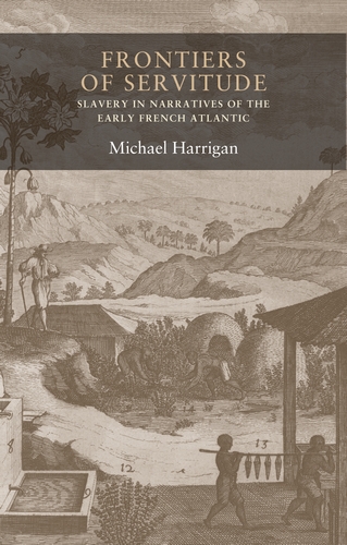 M. Harrigan, Frontiers of Servitude: Slavery in Narratives of the Early French Atlantic