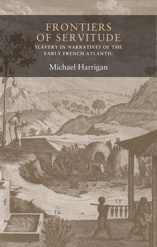 M. Harrigan, Frontiers of Servitude: Slavery in Narratives of the Early French Atlantic